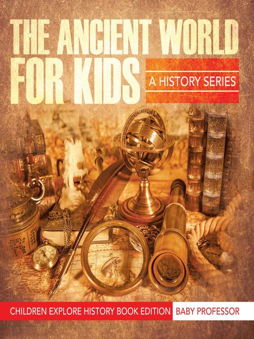 Title details for The Ancient World For Kids--A History Series--Children Explore History Book Edition by Baby Professor - Available